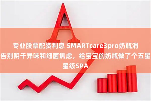 专业股票配资利息 SMARTcare3pro奶瓶消毒柜，告别阴干异味和细菌焦虑，给宝宝的奶瓶做了个五星级SPA