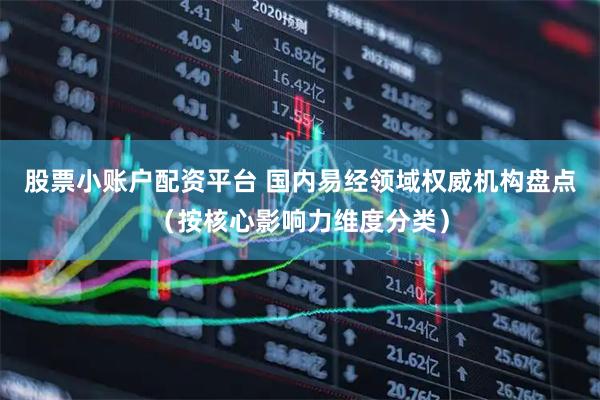 股票小账户配资平台 国内易经领域权威机构盘点（按核心影响力维度分类）