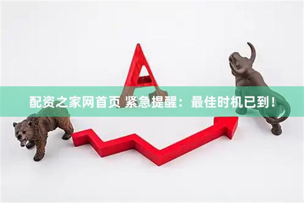 配资之家网首页 紧急提醒：最佳时机已到！